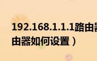192.168.1.1.1路由器设置（168.192.1.1路由器如何设置）