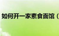 如何开一家素食面馆（如何开一家素食餐厅）