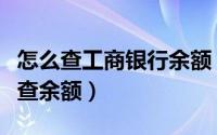 怎么查工商银行余额（中国工商银行网上怎么查余额）