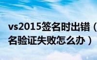 vs2015签名时出错（vs2017安装出错提示签名验证失败怎么办）