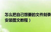 怎么把自己想要的文件刻录成iso（iso文件制作和ultraiso安装图文教程）