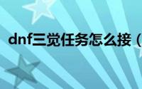 dnf三觉任务怎么接（dnf三觉任务怎么接）