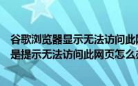 谷歌浏览器显示无法访问此网页怎么办（谷歌浏览器搜索总是提示无法访问此网页怎么办）