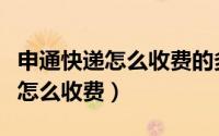 申通快递怎么收费的多少钱一公斤（申通快递怎么收费）
