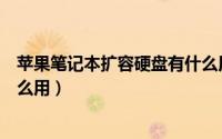 苹果笔记本扩容硬盘有什么用处（苹果笔记本扩容硬盘有什么用）