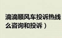 滴滴顺风车投诉热线（滴滴顺风车app车主怎么咨询和投诉）