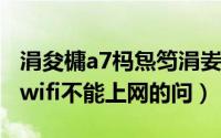 涓夋槦a7杩炰笉涓妛ifi（解决联想A750连上wifi不能上网的问）