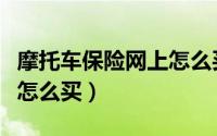 摩托车保险网上怎么买北京（摩托车保险网上怎么买）
