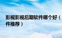 影视影视后期软件哪个好（6款非常好用的影视后期制作软件推荐）