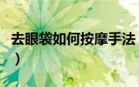 去眼袋如何按摩手法（去眼袋的两个按摩手法）