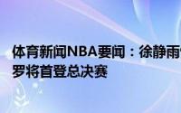 体育新闻NBA要闻：徐静雨快船打得不错但大势已去恭喜保罗将首登总决赛