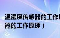 温湿度传感器的工作原理及应用（温湿度传感器的工作原理）