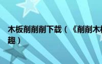 木板削削削下载（《削削木板》评测切木板亦可切出无限乐趣）