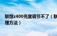 联想z400亮度调节不了（联想Z400屏幕亮度无法调节的处理方法）