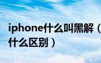 iphone什么叫黑解（iPhone的黑解和官解有什么区别）