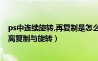 ps中连续旋转,再复制是怎么操作的（Photoshop连续等距离复制与旋转）