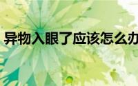 异物入眼了应该怎么办（异物入眼了怎么办）