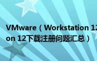 VMware（Workstation 12永久密钥 VMware Workstation 12下载注册问题汇总）