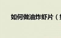 如何做油炸虾片（如何做油炸汤圆呢）