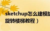 sketchup怎么建模旋转楼梯模型（草图大师旋转楼梯教程）