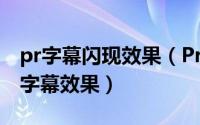 pr字幕闪现效果（Premiere怎么制作频闪式字幕效果）