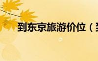 到东京旅游价位（到东京旅游的攻略）