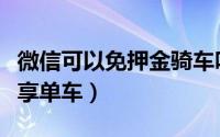 微信可以免押金骑车吗（微信如何免押金骑共享单车）