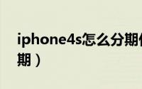 iphone4s怎么分期付款（iphone4s怎么分期）