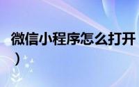 微信小程序怎么打开（微信小程序在哪里进入）