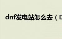 dnf发电站怎么去（DNF克雷发电站打法）