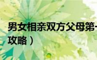 男女相亲双方父母第一次见面礼节（男女相亲攻略）