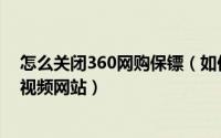 怎么关闭360网购保镖（如何关闭360看片保镖想快速进入视频网站）
