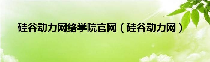 硅谷动力网络学院官网（硅谷动力网）