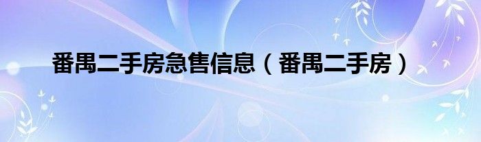 番禺二手房急售信息（番禺二手房）