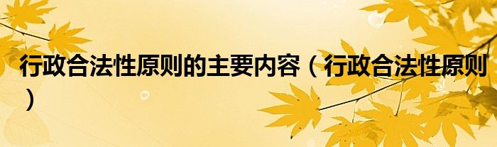 行政合法性原则的主要内容（行政合法性原则）