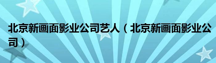 北京新画面影业公司艺人（北京新画面影业公司）