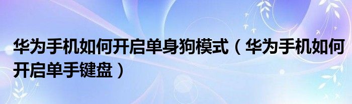 华为手机如何开启单身狗模式（华为手机如何开启单手键盘）