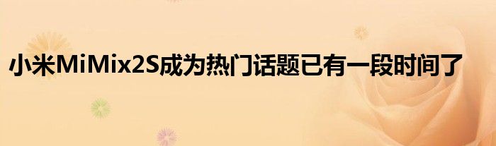 小米MiMix2S成为热门话题已有一段时间了