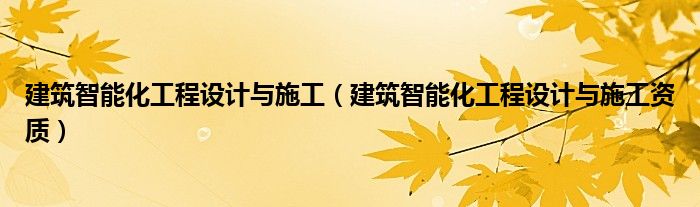 建筑智能化工程设计与施工（建筑智能化工程设计与施工资质）