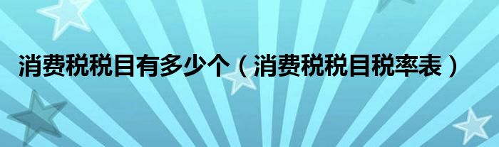 消费税税目有多少个（消费税税目税率表）