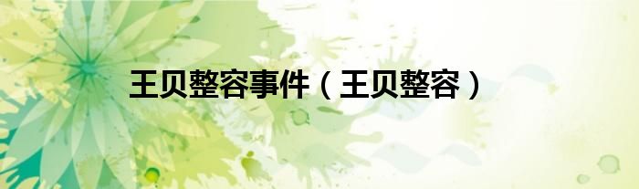 王贝整容事件（王贝整容）