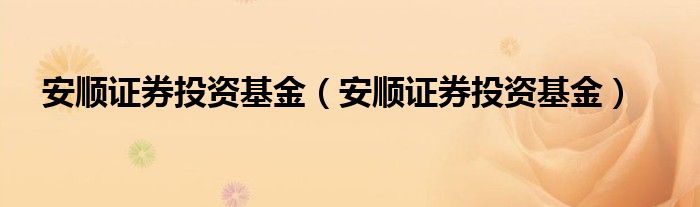 安顺证券投资基金（安顺证券投资基金）