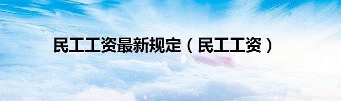 民工工资最新规定（民工工资）