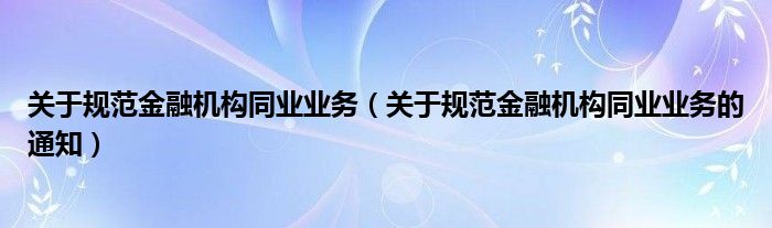 关于规范金融机构同业业务（关于规范金融机构同业业务的通知）
