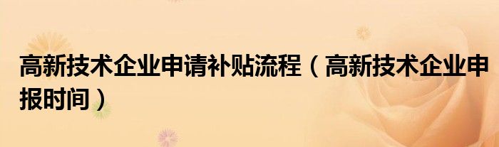 高新技术企业申请补贴流程（高新技术企业申报时间）