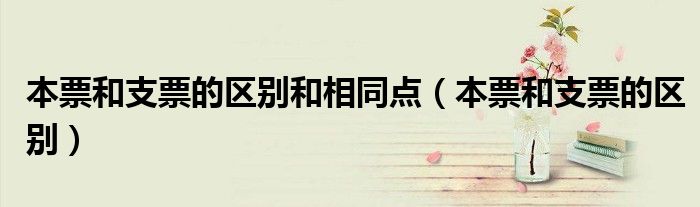 本票和支票的区别和相同点（本票和支票的区别）