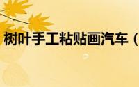 树叶手工粘贴画汽车（树叶手工粘贴画教程）
