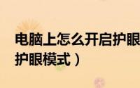 电脑上怎么开启护眼模式?（怎么开启电脑的护眼模式）