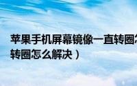 苹果手机屏幕镜像一直转圈怎么办（苹果手机屏幕镜像一直转圈怎么解决）