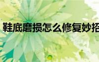 鞋底磨损怎么修复妙招（鞋底磨损怎么修复）